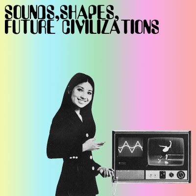 sounds, shapes, future civilizations
